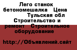 Лего станок ,бетономешалка › Цена ­ 400 000 - Тульская обл. Строительство и ремонт » Строительное оборудование   